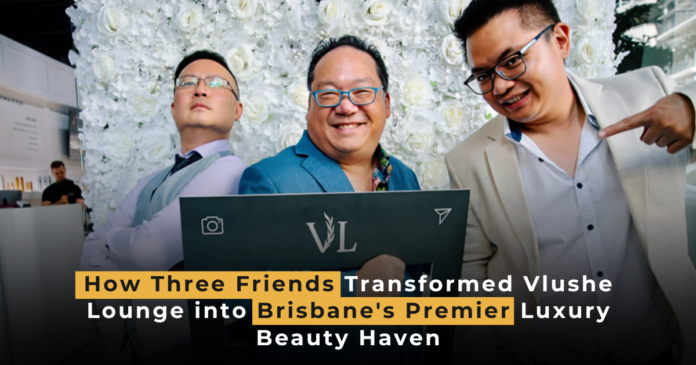 How Three Friends Transformed Vlushe Lounge into Brisbane's Premier Luxury Beauty Haven Mitchell Wan Alan Liew William Tan